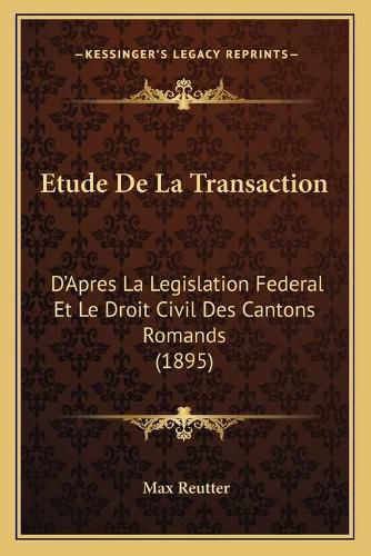Cover image for Etude de La Transaction: D'Apres La Legislation Federal Et Le Droit Civil Des Cantons Romands (1895)