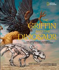 Cover image for The Griffin and the Dinosaur: How Adrienne Mayor Discovered a Fascinating Link Between Myth and Science