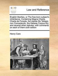 Cover image for English Liberties, or the Free-Born Subject's Inheritance. Containing Magna Charta, Charta de Foresta, the Statute de Tallagio Non Concedendo, the Habeas Corpus ACT, and Several Other Statutes; With Comments on Each of Them Sixth Edition