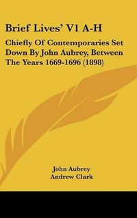 Cover image for Brief Lives' V1 A-H: Chiefly of Contemporaries Set Down by John Aubrey, Between the Years 1669-1696 (1898)
