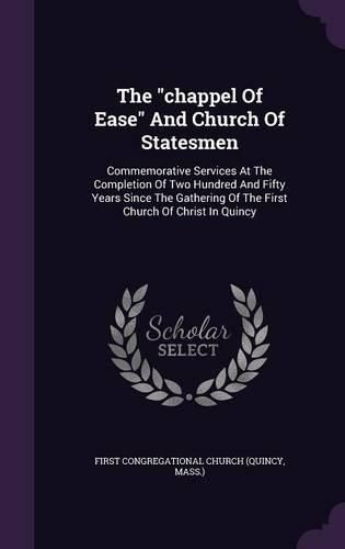 Cover image for The Chappel of Ease and Church of Statesmen: Commemorative Services at the Completion of Two Hundred and Fifty Years Since the Gathering of the First Church of Christ in Quincy