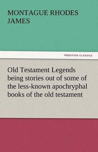 Cover image for Old Testament Legends Being Stories Out of Some of the Less-Known Apochryphal Books of the Old Testament