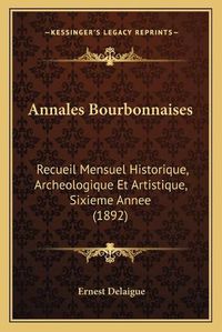 Cover image for Annales Bourbonnaises: Recueil Mensuel Historique, Archeologique Et Artistique, Sixieme Annee (1892)