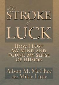 Cover image for My Stroke of Luck: How I Lost My Mind and Found My Sense of Humor
