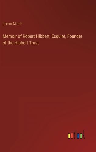 Cover image for Memoir of Robert Hibbert, Esquire, Founder of the Hibbert Trust