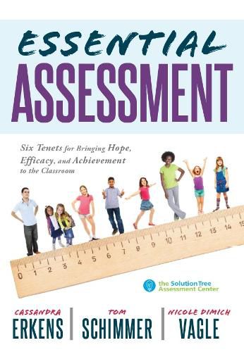 Essential Assessment: Six Tenets for Bringing Hope, Efficacy, and Achievement to the Classroom--Deepen Teachers' Understanding of Assessment to Meet Standards and Generate a Culture of Learning