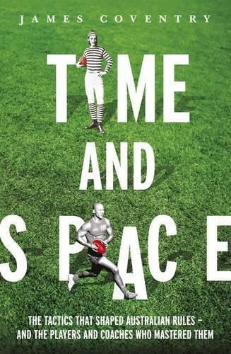 Time and Space: The Tactics That Shaped Australian Rules - and the Players and Coaches Who Mastered Them