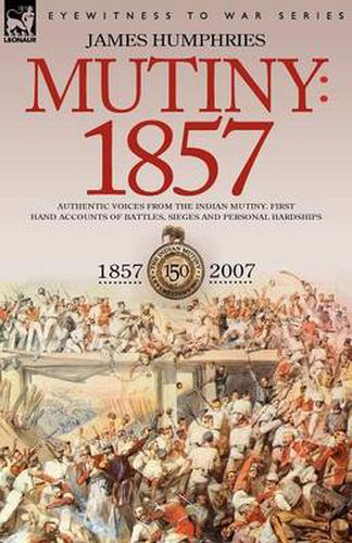 Cover image for Mutiny: 1857-Authentic Voices from the Indian Mutiny-First Hand Accounts of Battles, Sieges and Personal Hardships