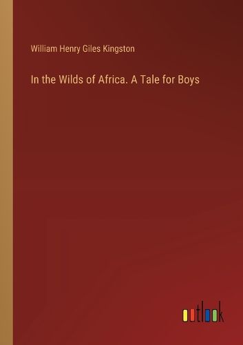 In the Wilds of Africa. A Tale for Boys