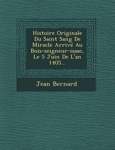 Histoire Originale Du Saint Sang de Miracle Arrive Au Bois-Seigneur-Isaac, Le 5 Juin de L'An 1405...