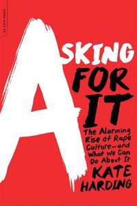 Cover image for Asking for It: The Alarming Rise of Rape Culture--and What We Can Do about It