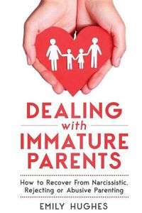 Cover image for Dealing with Immature Parents: How to Recover from Narcissistic, Rejecting or Abusive Parenting