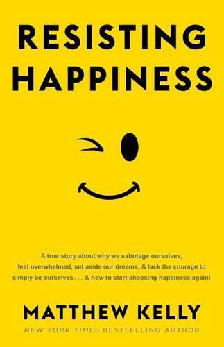 Cover image for Resisting Happiness: A True Story about Why We Sabotage Ourselves, Feel Overwhelmed, Set Aside Our Dreams, and Lack the Courage to Simply Be Ourselves... and How to Start Choosing Happiness Again!