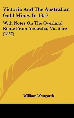 Cover image for Victoria and the Australian Gold Mines in 1857: With Notes on the Overland Route from Australia, Via Suez (1857)
