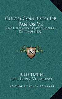 Cover image for Curso Completo de Partos V2: Y de Enfermedades de Mugeres y de Ninos (1836)