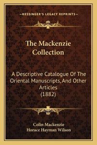 Cover image for The MacKenzie Collection: A Descriptive Catalogue of the Oriental Manuscripts, and Other Articles (1882)