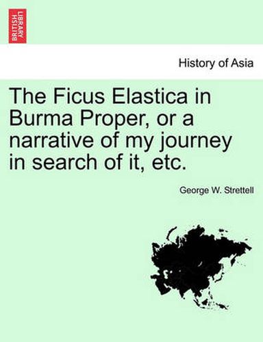 Cover image for The Ficus Elastica in Burma Proper, or a Narrative of My Journey in Search of It, Etc.