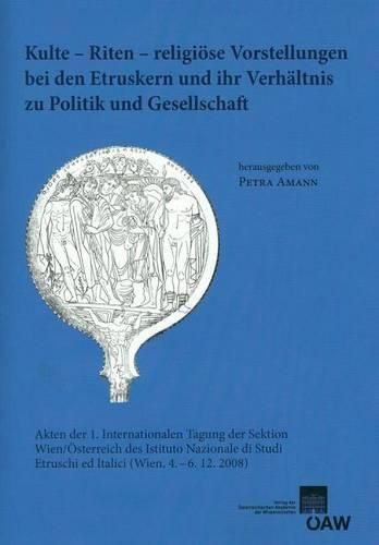 Cover image for Kulte - Riten - Religiose Vorstellungen Bei Den Etruskern Und Ihr Verhaltnis Zu Politik Und Gesellschaft: Akten Der 1. Internationalen Tagung Der Sektion Wien/Osterreich Des Istituto Nazionale Di Studi Etruschi Ed Italici (Wien, 4.-6.12.2008)