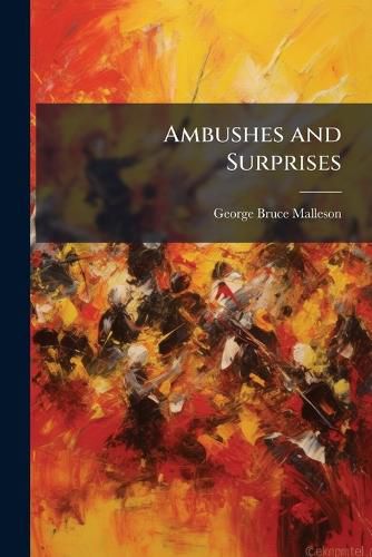Cover image for Ambushes and Surprises: Being a Description of Some of the Most Famous Instances of the Leading Into Ambush and the Surprise of Armies, from the Time of Hannibal to the Period of the Indian Mutiny ...