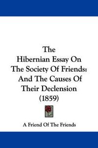 Cover image for The Hibernian Essay on the Society of Friends: And the Causes of Their Declension (1859)