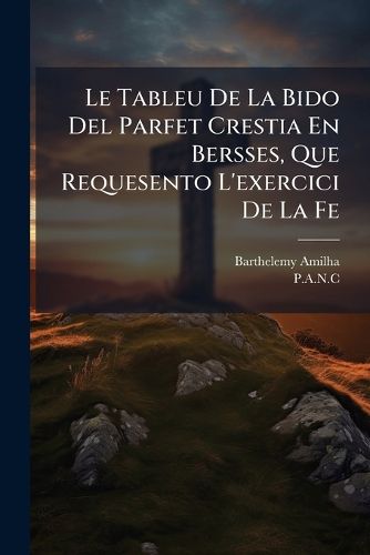 Cover image for Le Tableu De La Bido Del Parfet Crestia En Bersses, Que Requesento L'exercici De La Fe