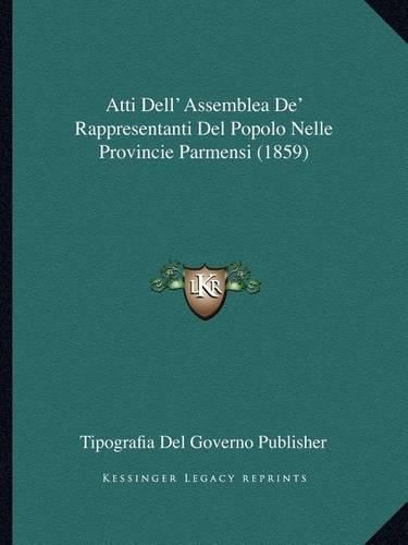 Cover image for Atti Dell' Assemblea de' Rappresentanti del Popolo Nelle Provincie Parmensi (1859)