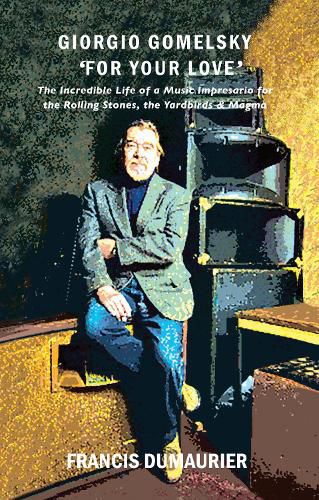 Giorgio Gomelsky 'For Your Love': The Incredible Life of a Music Impresario for the Rolling Stones, the Yardbirds & Magma