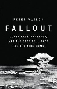 Cover image for Fallout: Conspiracy, Cover-Up, and the Deceitful Case for the Atom Bomb