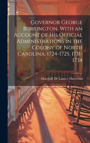 Governor George Burrington, With an Account of his Official Administrations in the Colony of North Carolina, 1724-1725, 1731-1734