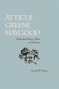 Cover image for Atticus Greene Haygood: Methodist Bishop, Editor and Educator