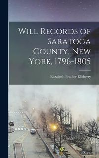 Cover image for Will Records of Saratoga County, New York, 1796-1805