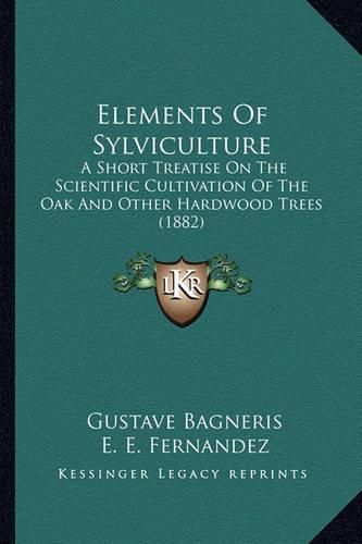 Cover image for Elements of Sylviculture: A Short Treatise on the Scientific Cultivation of the Oak and Other Hardwood Trees (1882)