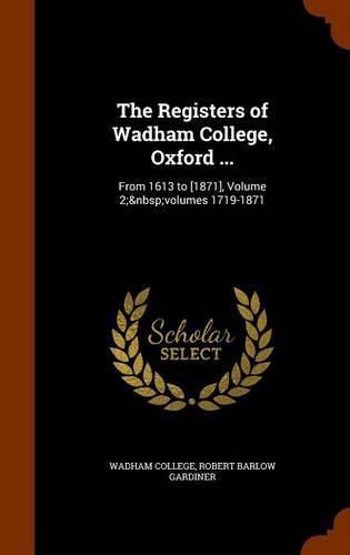 The Registers of Wadham College, Oxford ...: From 1613 to [1871], Volume 2; Volumes 1719-1871