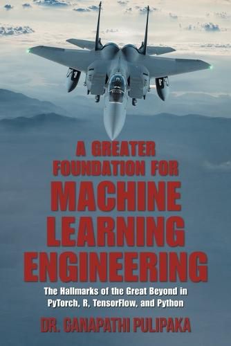 Cover image for A Greater Foundation for Machine Learning Engineering: The Hallmarks of the Great Beyond in Pytorch, R, Tensorflow, and Python