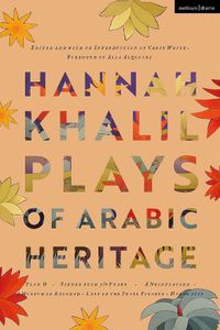 Cover image for Hannah Khalil: Plays of Arabic Heritage: Plan D; Scenes from 73* Years; A Negotiation; A Museum in Baghdad; Last of the Pearl Fishers; Hakawatis