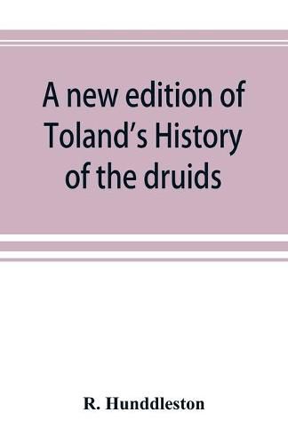 Cover image for A new edition of Toland's History of the druids: with an Abstract of his life and writings; and a copious appendix, containing notes critical, philological, and explanatory