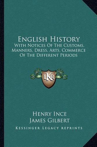 English History: With Notices of the Customs, Manners, Dress, Arts, Commerce of the Different Periods