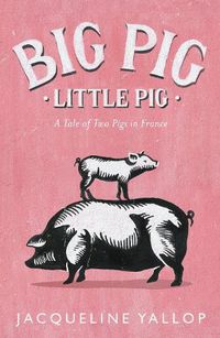 Cover image for Big Pig, Little Pig: A Tale of Two Pigs in France