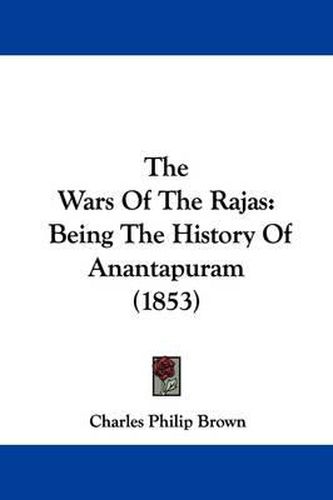 Cover image for The Wars Of The Rajas: Being The History Of Anantapuram (1853)