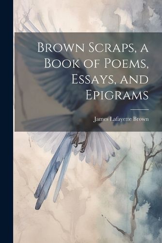 Cover image for Brown Scraps, a Book of Poems, Essays, and Epigrams