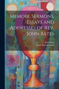 Cover image for Memoir, Sermons, Essays and Addresses of Rev. John Bates