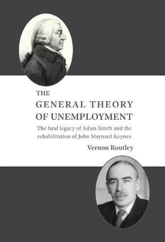 Cover image for The General Theory of Unemployment: The Fatal Legacy of Adam Smith and the Rehabilitation of John Maynard Keynes