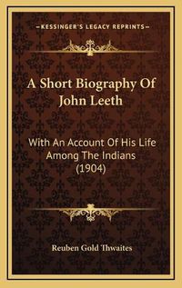 Cover image for A Short Biography of John Leeth: With an Account of His Life Among the Indians (1904)