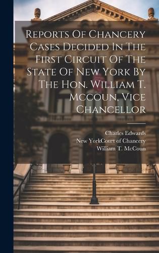 Cover image for Reports Of Chancery Cases Decided In The First Circuit Of The State Of New York By The Hon. William T. Mccoun, Vice Chancellor