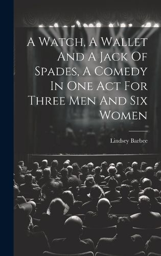 Cover image for A Watch, A Wallet And A Jack Of Spades, A Comedy In One Act For Three Men And Six Women