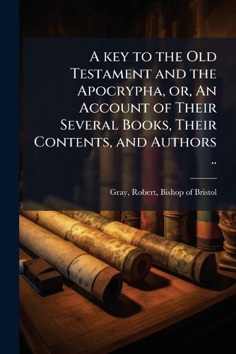 Cover image for A Key to the Old Testament and the Apocrypha, Or, an Account of Their Several Books, Their Contents, and Authors ..