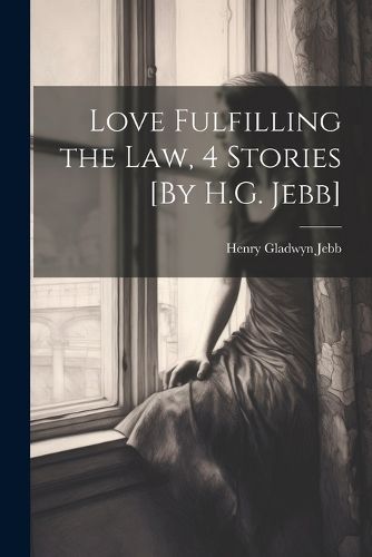 Cover image for Love Fulfilling the Law, 4 Stories [By H.G. Jebb]