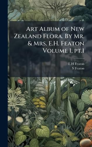 Cover image for Art Album of New Zealand Flora. By Mr. & Mrs. E.H. Featon Volume 1, pt.1