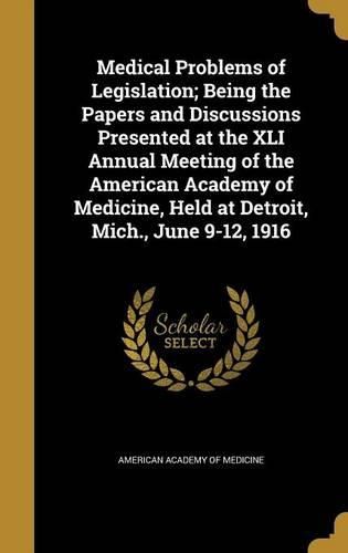Cover image for Medical Problems of Legislation; Being the Papers and Discussions Presented at the XLI Annual Meeting of the American Academy of Medicine, Held at Detroit, Mich., June 9-12, 1916