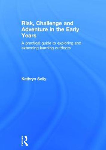 Cover image for Risk, Challenge and Adventure in the Early Years: A practical guide to exploring and extending learning outdoors